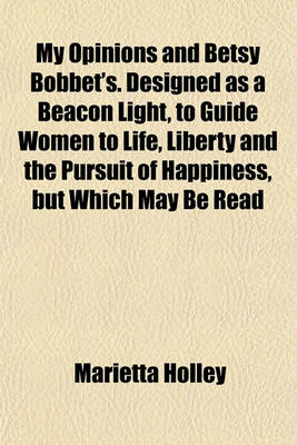 Book cover for My Opinions and Betsy Bobbet's. Designed as a Beacon Light, to Guide Women to Life, Liberty and the Pursuit of Happiness, But Which May Be Read