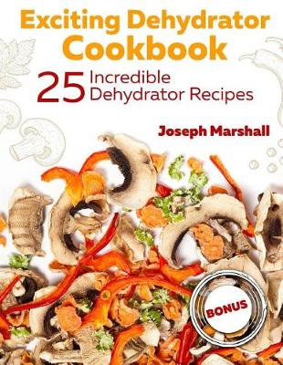 Book cover for Exciting Dehydrator Cookbook. 25 Incredible Dehydrator Recipes