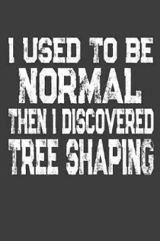 Cover of I Used To Be Normal Then I Discovered Tree Shaping