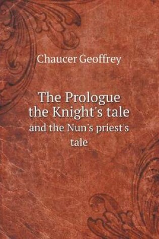 Cover of The Prologue the Knight's tale and the Nun's priest's tale