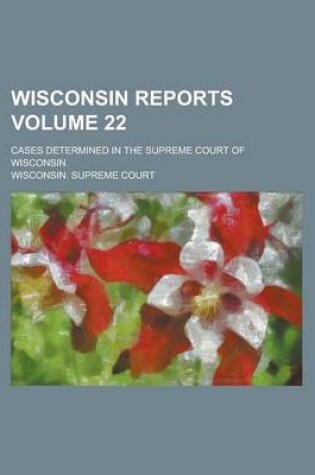 Cover of Wisconsin Reports; Cases Determined in the Supreme Court of Wisconsin Volume 22