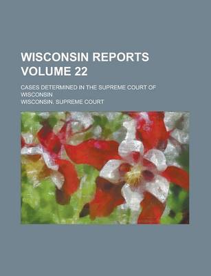 Book cover for Wisconsin Reports; Cases Determined in the Supreme Court of Wisconsin Volume 22