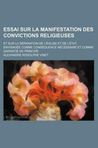 Cover of Essai Sur La Manifestation Des Convictions Religieuses; Et Sur La Separation de L'Eglise Et de L'Etat, Envisagee Comme Consequence Necessaire Et Comme Garantie Du Principe