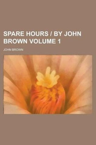 Cover of Spare Hours by John Brown Volume 1