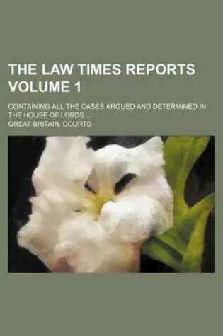 Cover of The Law Times Reports Volume 1; Containing All the Cases Argued and Determined in the House of Lords ...