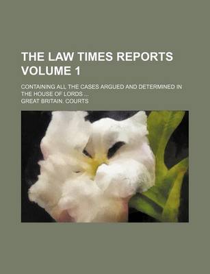 Book cover for The Law Times Reports Volume 1; Containing All the Cases Argued and Determined in the House of Lords ...