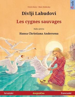 Book cover for Divlji Labudovi - Les Cygnes Sauvages. Dvojezicna Djecji Knjiga Prema Jednoj Bajci Od Hansa Christiana Andersena (Hrvatski - Francuski)