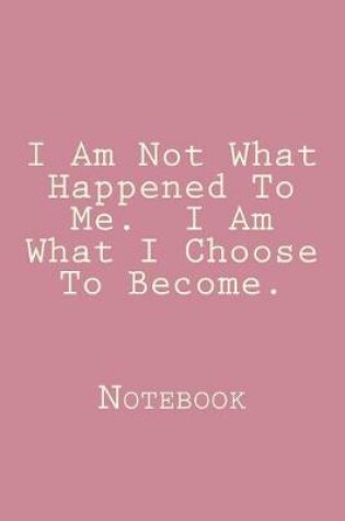 Cover of I Am Not What Happened To Me. I Am What I Choose To Become.