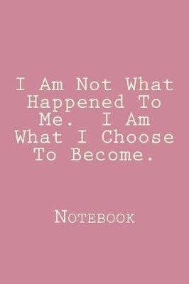 Book cover for I Am Not What Happened To Me. I Am What I Choose To Become.