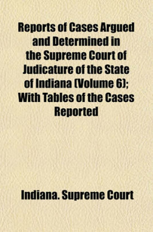 Cover of Reports of Cases Argued and Determined in the Supreme Court of Judicature of the State of Indiana (Volume 6); With Tables of the Cases Reported