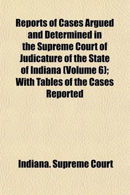 Book cover for Reports of Cases Argued and Determined in the Supreme Court of Judicature of the State of Indiana (Volume 6); With Tables of the Cases Reported