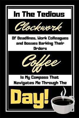 Cover of In The Tedious Clockwork Of Deadlines...Coffee Is My Compass
