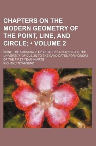 Cover of Chapters on the Modern Geometry of the Point, Line, and Circle (Volume 2); Being the Substance of Lectures Delivered in the University of Dublin to the Candidates for Honors of the First Year in Arts