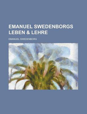 Book cover for Emanuel Swedenborgs Leben & Lehre; Eine Sammlung Authentischer Urkunden Uber Swedenborgs Personlichkeit, Und Ein Inbegriff Seiner Theologie in Wortlic