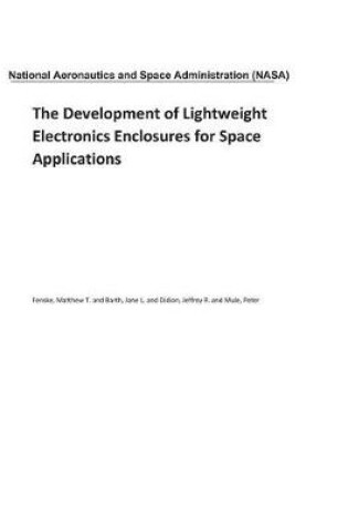 Cover of The Development of Lightweight Electronics Enclosures for Space Applications