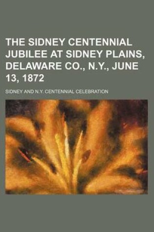 Cover of The Sidney Centennial Jubilee at Sidney Plains, Delaware Co., N.Y., June 13, 1872