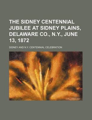 Book cover for The Sidney Centennial Jubilee at Sidney Plains, Delaware Co., N.Y., June 13, 1872