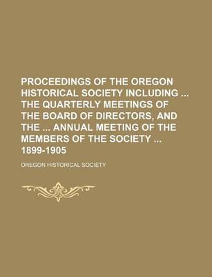 Book cover for Proceedings of the Oregon Historical Society Including the Quarterly Meetings of the Board of Directors, and the Annual Meeting of the Members of the Society 1899-1905