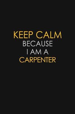 Book cover for Keep Calm Because I Am A Carpenter