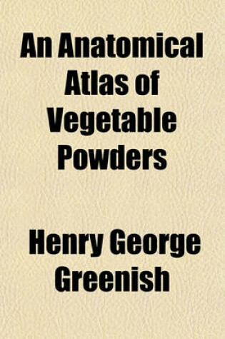 Cover of An Anatomical Atlas of Vegetable Powders