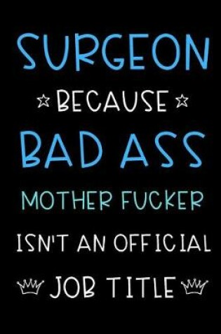 Cover of Surgeon Because Bad Ass Mother Fucker Isn't An Official Title