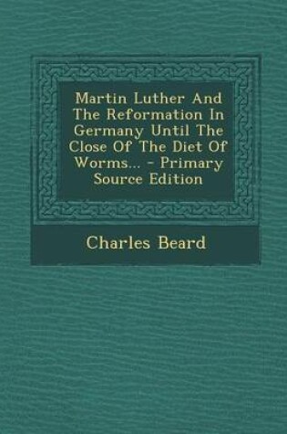 Cover of Martin Luther and the Reformation in Germany Until the Close of the Diet of Worms... - Primary Source Edition
