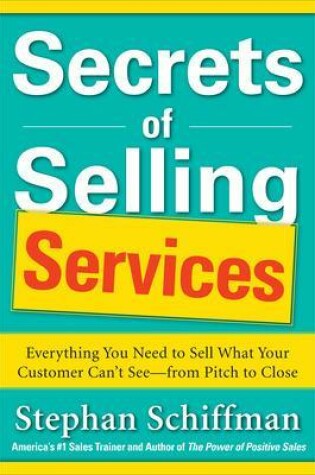 Cover of Secrets of Selling Services: Everything You Need to Sell What Your Customer Can't See--From Pitch to Close