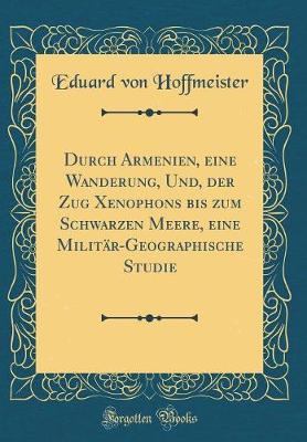 Book cover for Durch Armenien, eine Wanderung, Und, der Zug Xenophons bis zum Schwarzen Meere, eine Militär-Geographische Studie (Classic Reprint)