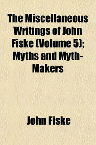 Cover of The Miscellaneous Writings of John Fiske (Volume 5); Myths and Myth-Makers