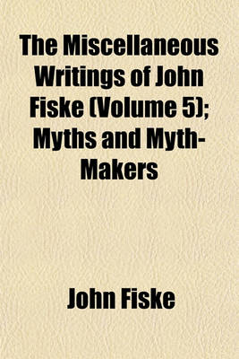 Book cover for The Miscellaneous Writings of John Fiske (Volume 5); Myths and Myth-Makers