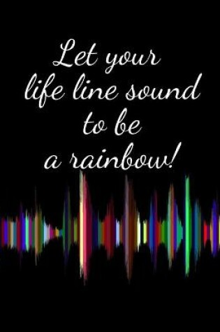 Cover of Let your life line sound to be a rainbow! - black design