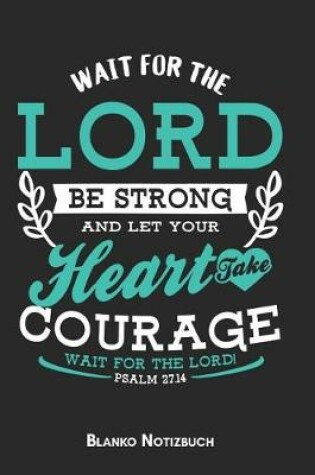 Cover of Wait for the Lord Be strong and let your heart take courage wait for the Lord Psalm 27.14 Blanko Notizbuch