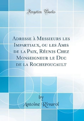 Book cover for Adresse À Messieurs Les Impartiaux, Ou Les Amis de la Paix, Réunis Chez Monseigneur Le Duc de la Rochefoucault (Classic Reprint)