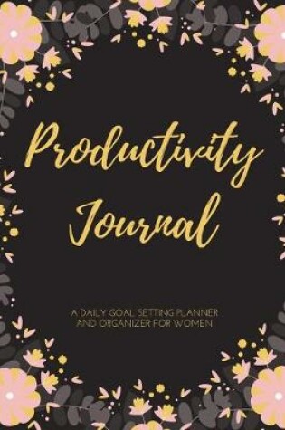 Cover of Productivity Journal A Daily Goal Setting Planner and Organizer for Women