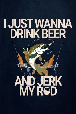 Book cover for I just wanna drink Beer and Jerk my Rod