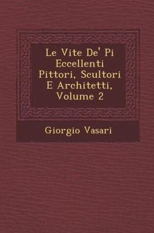 Cover of Le Vite de' Pi Eccellenti Pittori, Scultori E Architetti, Volume 2