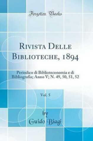 Cover of Rivista Delle Biblioteche, 1894, Vol. 5: Periodico di Biblioteconomia e di Bibliografia; Anno V; N. 49, 50, 51, 52 (Classic Reprint)