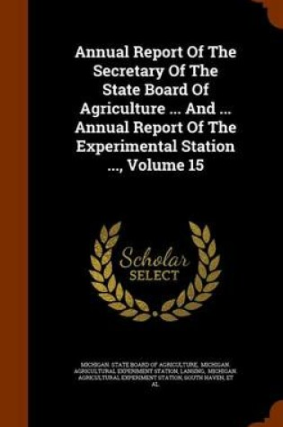 Cover of Annual Report of the Secretary of the State Board of Agriculture ... and ... Annual Report of the Experimental Station ..., Volume 15