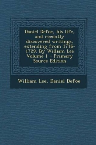 Cover of Daniel Defoe, His Life, and Recently Discovered Writings, Extending from 1716-1729. by William Lee Volume 1 - Primary Source Edition