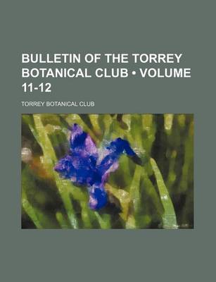 Book cover for Bulletin of the Torrey Botanical Club (Volume 11-12)