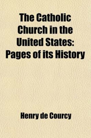 Cover of The Catholic Church in the United States; Pages of Its History. Translated and Enlarged by John Gilmary Thea