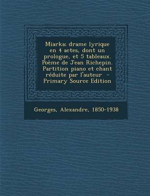 Book cover for Miarka; Drame Lyrique En 4 Actes, Dont Un Prologue, Et 5 Tableaux. Poeme de Jean Richepin. Partition Piano Et Chant Reduite Par L'Auteur