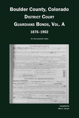 Book cover for Boulder County, Colorado, District Court Guardians Bonds, Vol. A, 1876-1902