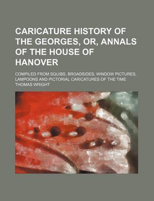 Book cover for Caricature History of the Georges, Or, Annals of the House of Hanover; Compiled from Squibs, Broadsides, Window Pictures, Lampoons and Pictorial Caricatures of the Time