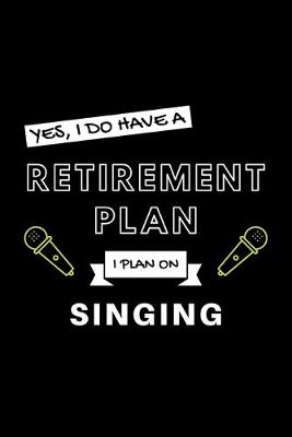 Book cover for Yes, I Do Have A Retirement Plan I Plan On Singing