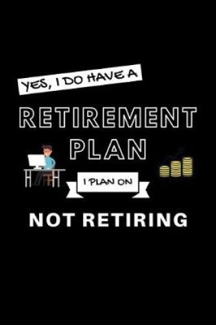 Cover of Yes, I Do Have A Retirement Plan I Plan On Not Retiring