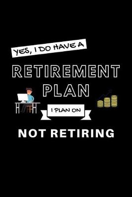 Book cover for Yes, I Do Have A Retirement Plan I Plan On Not Retiring