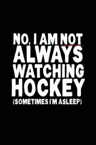 Cover of No, I Am Not Always Watching Hockey (Sometimes I Am Asleep)