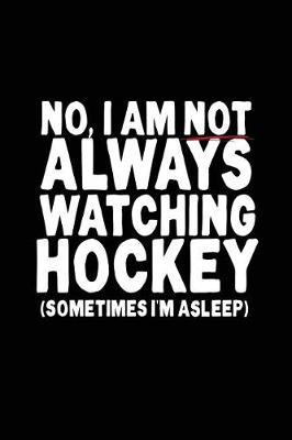 Book cover for No, I Am Not Always Watching Hockey (Sometimes I Am Asleep)