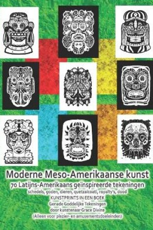 Cover of Moderne Meso-Amerikaanse kunst 70 Latijns-Amerikaans geïnspireerde tekeningen schedels, goden, dieren, quetzalcoatl, royalty's, dood KUNSTPRINTS IN EEN BOEK Genade Goddelijke Tekeningen
